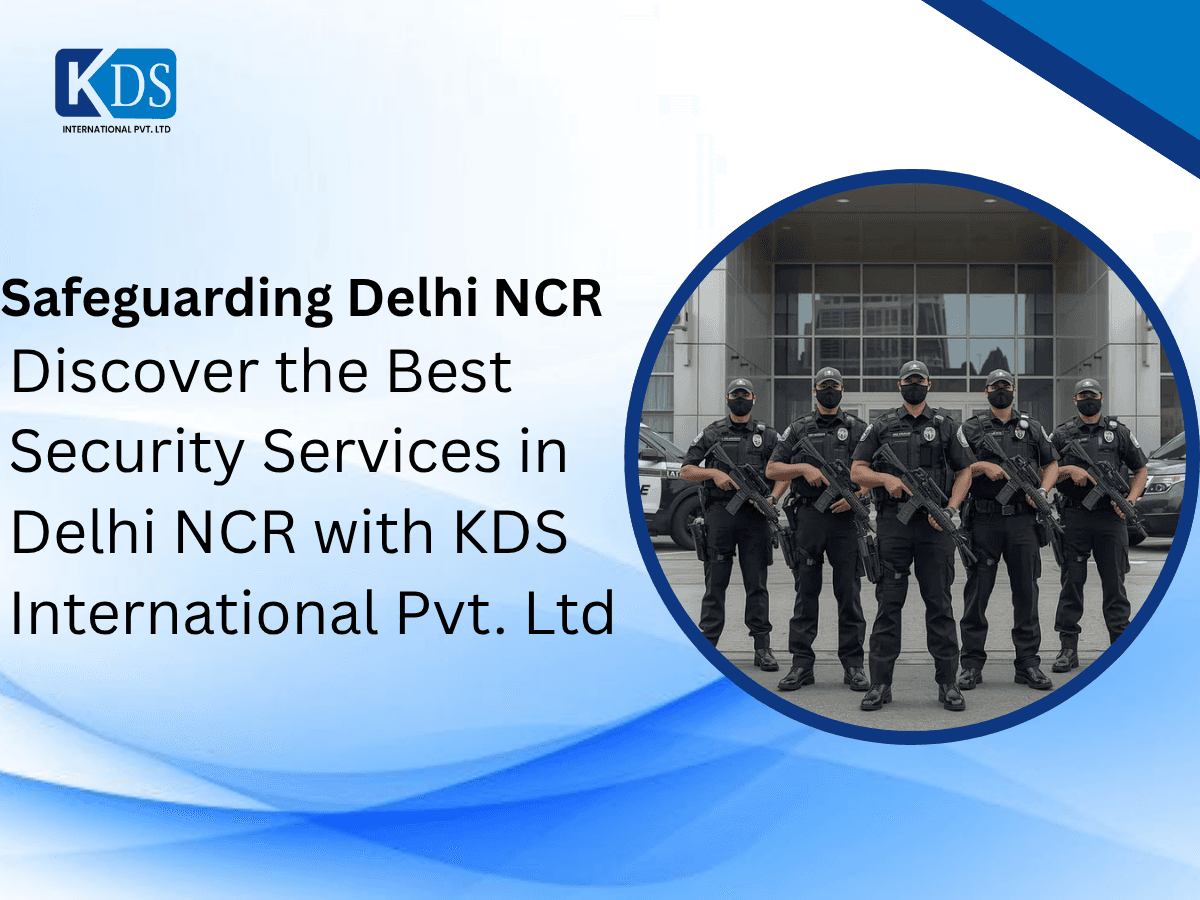 Safeguarding Delhi NCR: Discover the Best Security Services in Delhi NCR with KDS International Pvt. Ltd. 