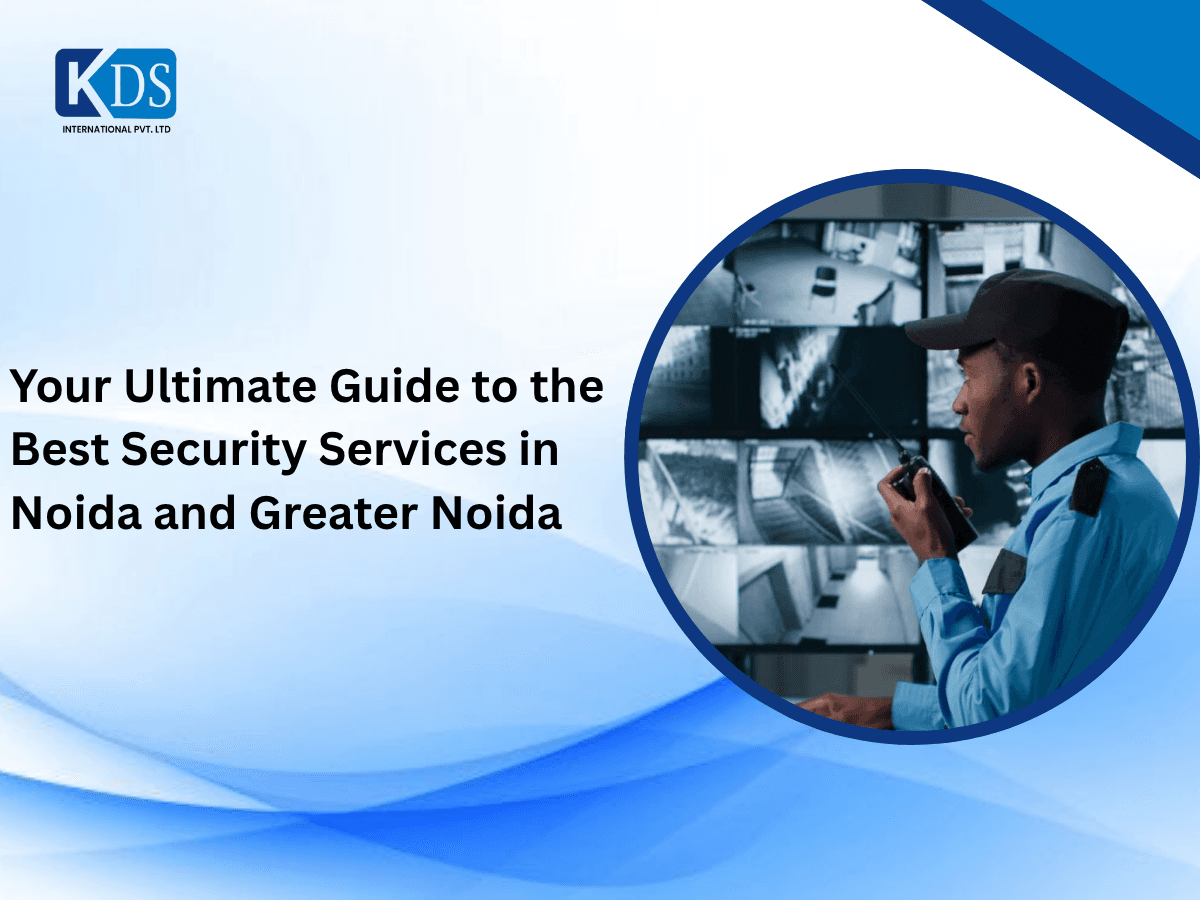 Your Ultimate Guide to the Best Security Services in Noida and Greater Noida